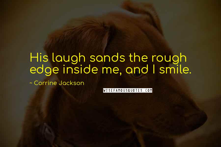 Corrine Jackson Quotes: His laugh sands the rough edge inside me, and I smile.