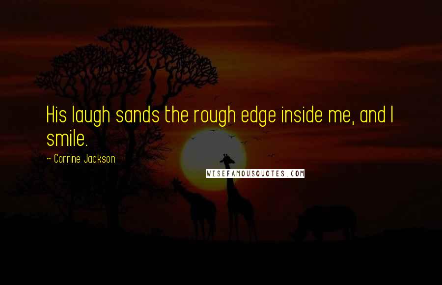 Corrine Jackson Quotes: His laugh sands the rough edge inside me, and I smile.