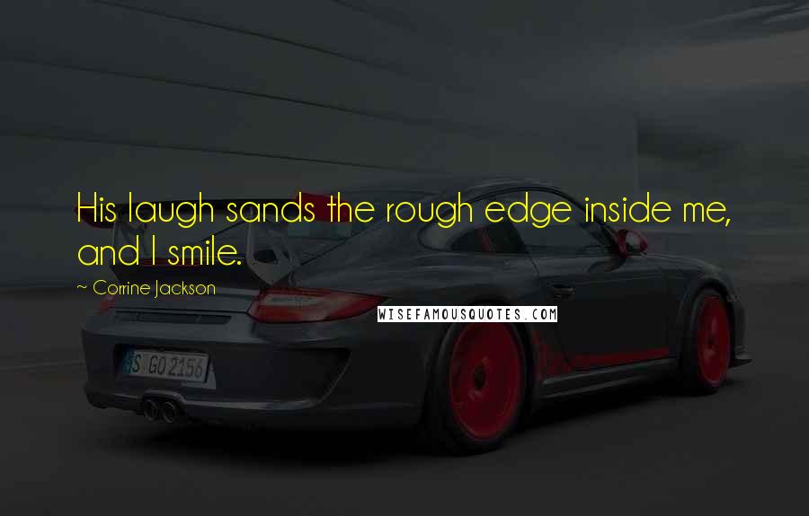 Corrine Jackson Quotes: His laugh sands the rough edge inside me, and I smile.