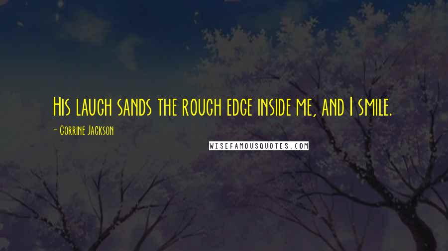 Corrine Jackson Quotes: His laugh sands the rough edge inside me, and I smile.