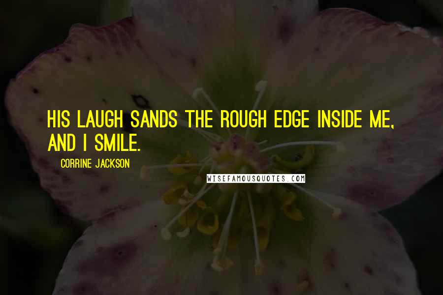 Corrine Jackson Quotes: His laugh sands the rough edge inside me, and I smile.