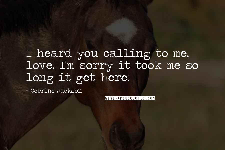 Corrine Jackson Quotes: I heard you calling to me, love. I'm sorry it took me so long it get here.