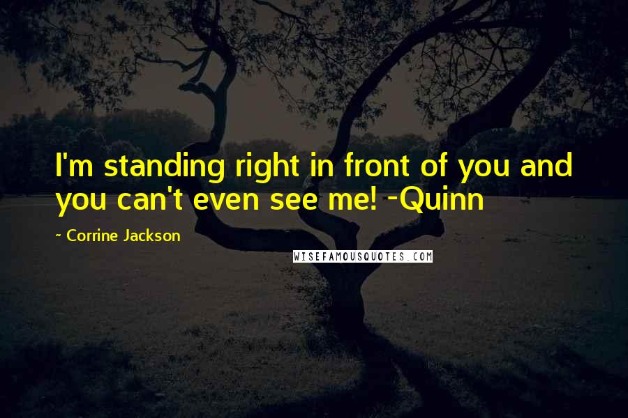 Corrine Jackson Quotes: I'm standing right in front of you and you can't even see me! -Quinn