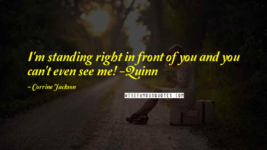 Corrine Jackson Quotes: I'm standing right in front of you and you can't even see me! -Quinn