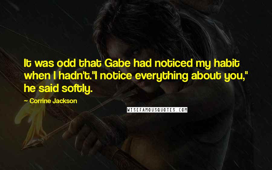 Corrine Jackson Quotes: It was odd that Gabe had noticed my habit when I hadn't."I notice everything about you," he said softly.