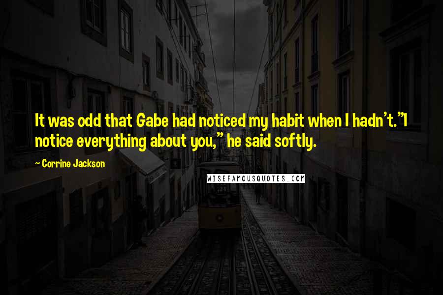 Corrine Jackson Quotes: It was odd that Gabe had noticed my habit when I hadn't."I notice everything about you," he said softly.