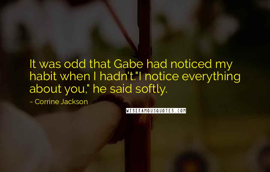 Corrine Jackson Quotes: It was odd that Gabe had noticed my habit when I hadn't."I notice everything about you," he said softly.