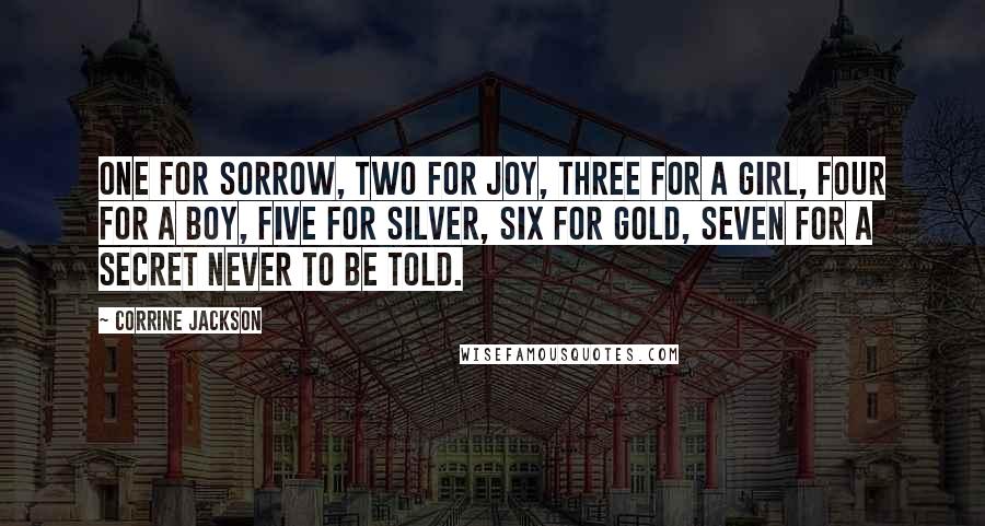 Corrine Jackson Quotes: One for sorrow, two for joy, three for a girl, four for a boy, five for silver, six for gold, seven for a secret never to be told.