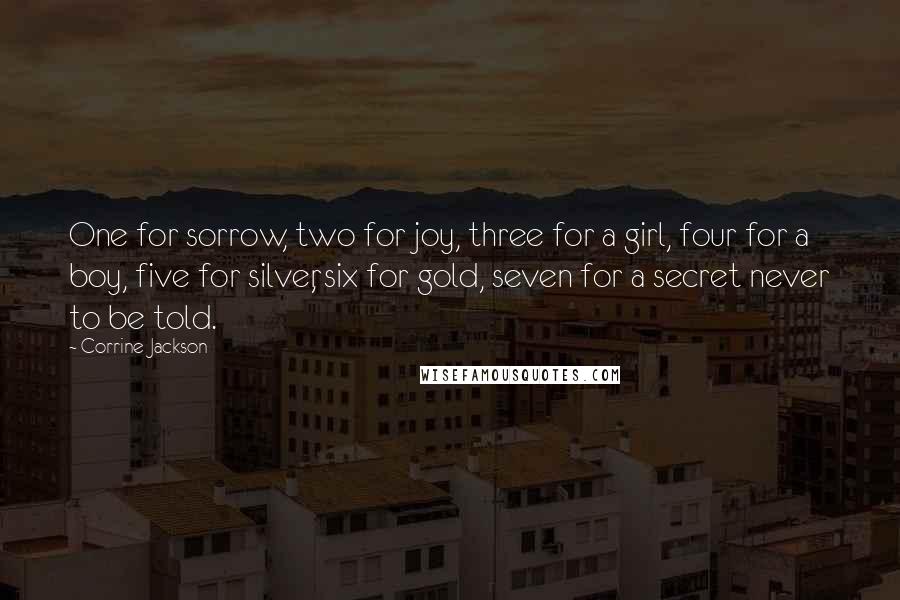 Corrine Jackson Quotes: One for sorrow, two for joy, three for a girl, four for a boy, five for silver, six for gold, seven for a secret never to be told.