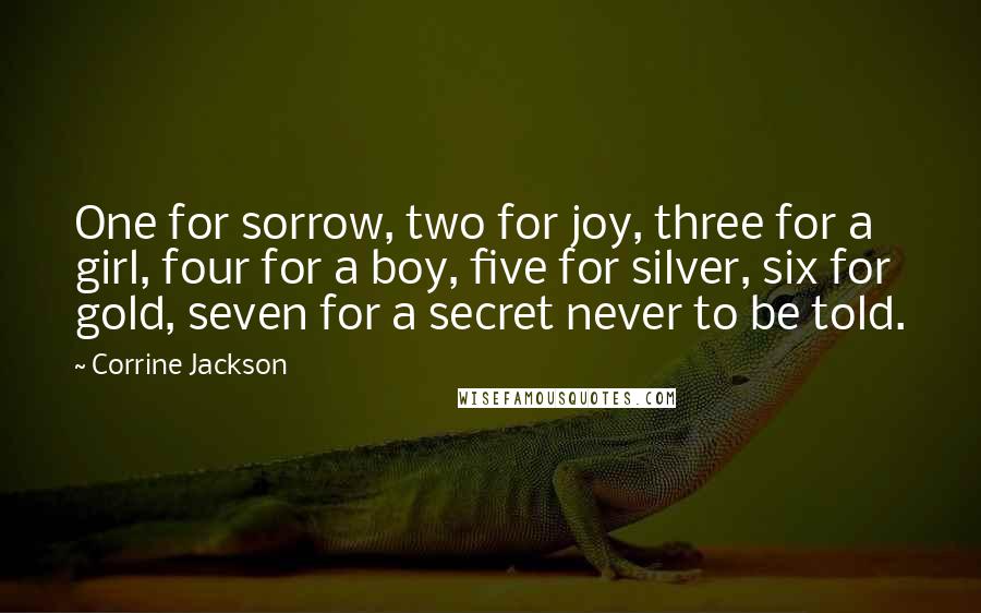 Corrine Jackson Quotes: One for sorrow, two for joy, three for a girl, four for a boy, five for silver, six for gold, seven for a secret never to be told.