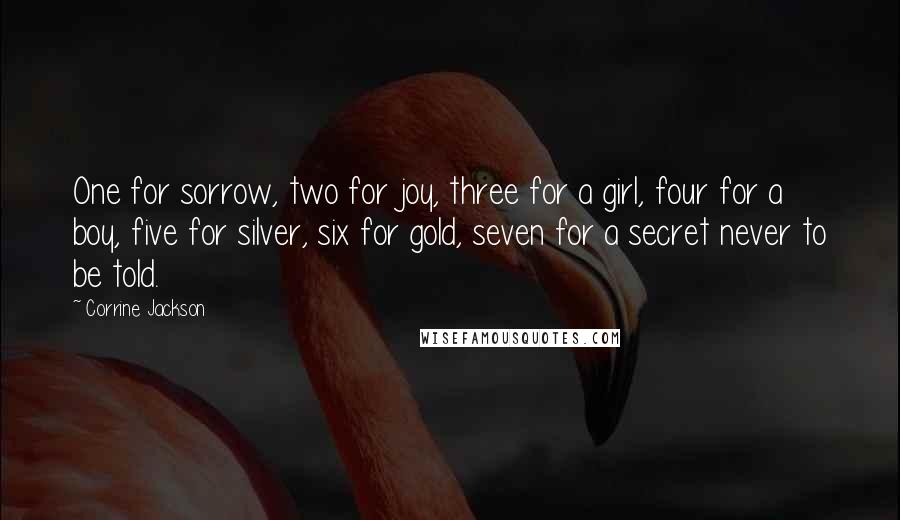 Corrine Jackson Quotes: One for sorrow, two for joy, three for a girl, four for a boy, five for silver, six for gold, seven for a secret never to be told.