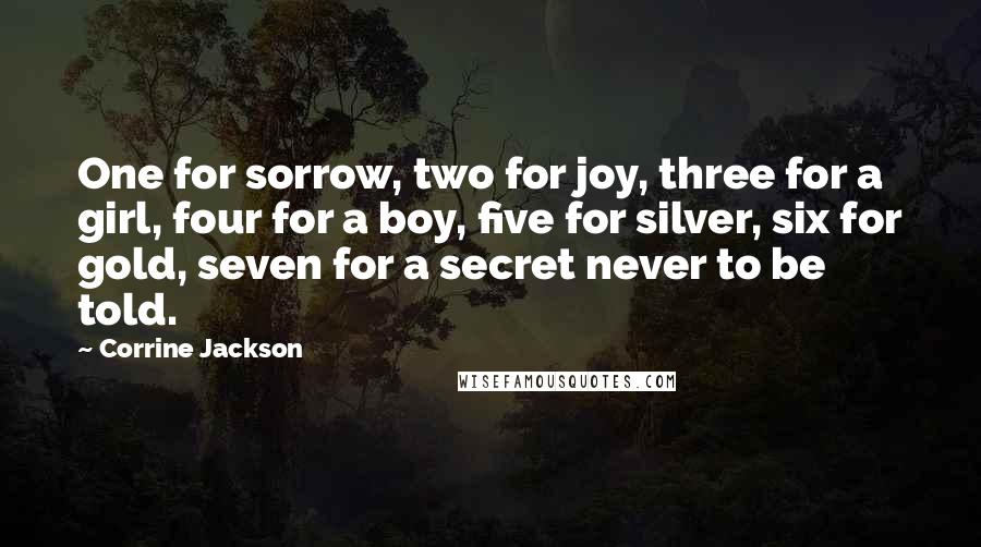 Corrine Jackson Quotes: One for sorrow, two for joy, three for a girl, four for a boy, five for silver, six for gold, seven for a secret never to be told.