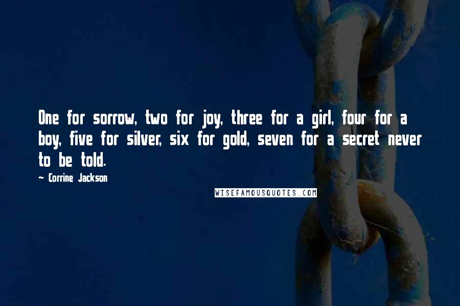Corrine Jackson Quotes: One for sorrow, two for joy, three for a girl, four for a boy, five for silver, six for gold, seven for a secret never to be told.