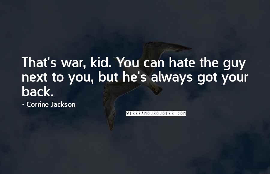 Corrine Jackson Quotes: That's war, kid. You can hate the guy next to you, but he's always got your back.