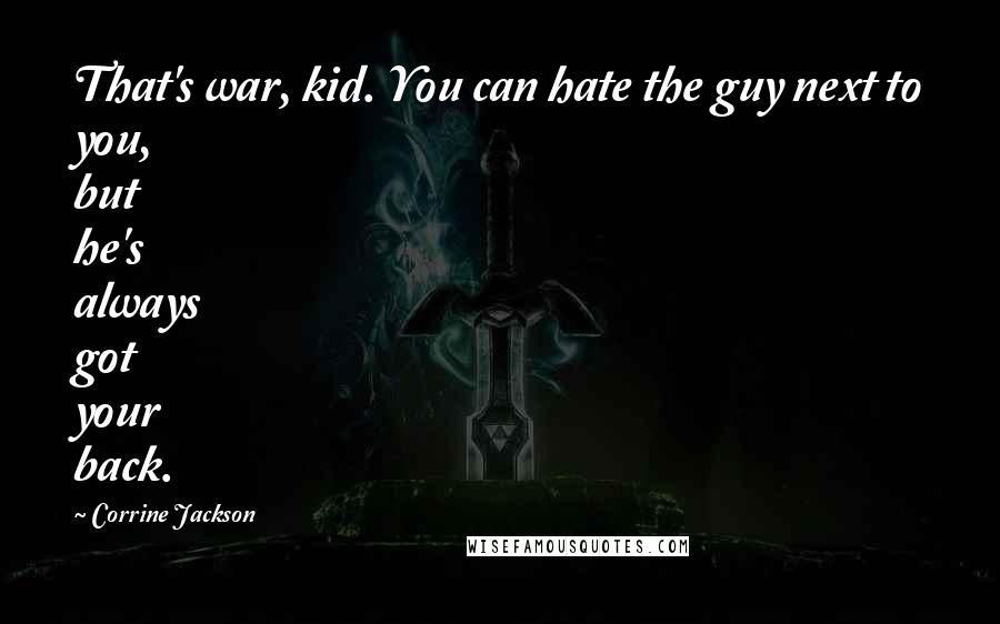 Corrine Jackson Quotes: That's war, kid. You can hate the guy next to you, but he's always got your back.