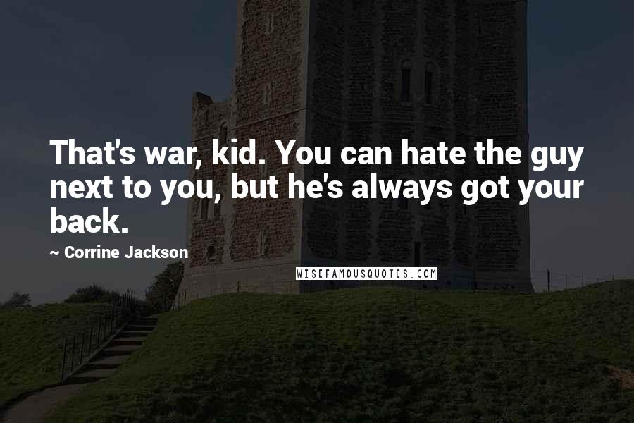 Corrine Jackson Quotes: That's war, kid. You can hate the guy next to you, but he's always got your back.