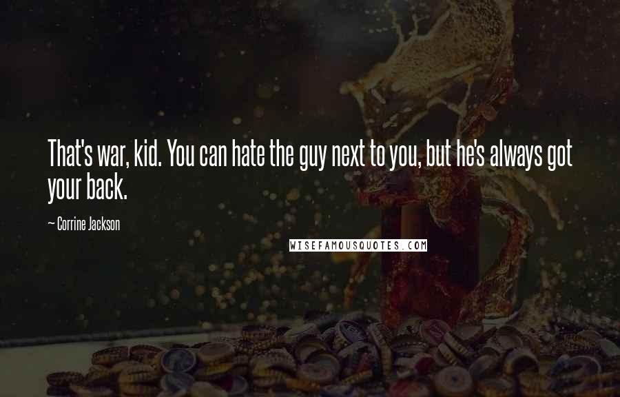 Corrine Jackson Quotes: That's war, kid. You can hate the guy next to you, but he's always got your back.