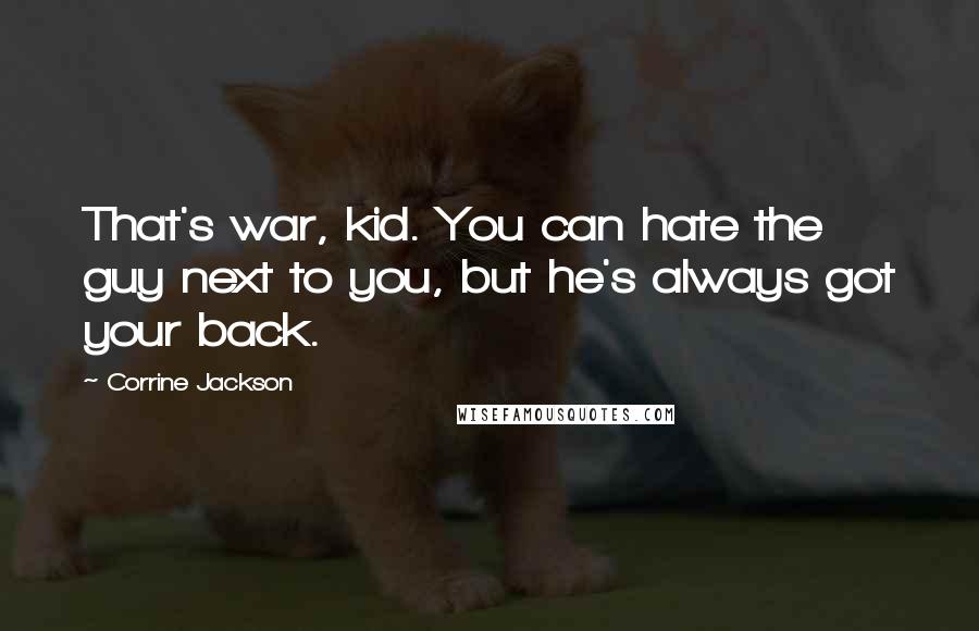 Corrine Jackson Quotes: That's war, kid. You can hate the guy next to you, but he's always got your back.