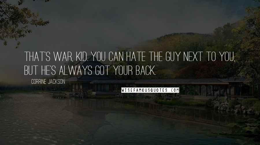 Corrine Jackson Quotes: That's war, kid. You can hate the guy next to you, but he's always got your back.