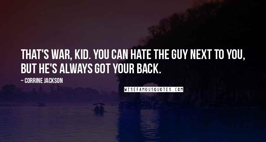 Corrine Jackson Quotes: That's war, kid. You can hate the guy next to you, but he's always got your back.