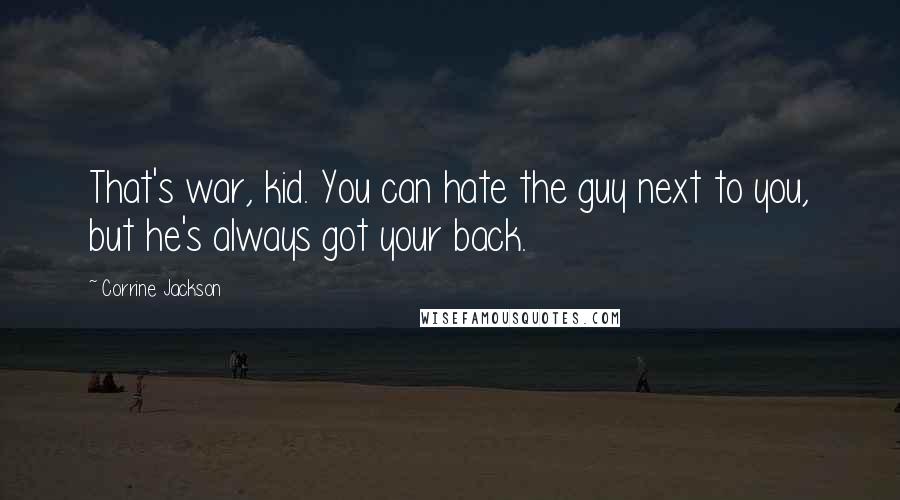 Corrine Jackson Quotes: That's war, kid. You can hate the guy next to you, but he's always got your back.