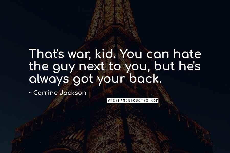 Corrine Jackson Quotes: That's war, kid. You can hate the guy next to you, but he's always got your back.