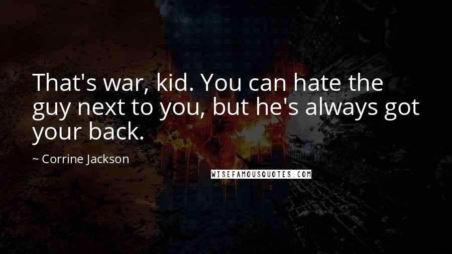 Corrine Jackson Quotes: That's war, kid. You can hate the guy next to you, but he's always got your back.