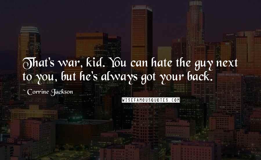 Corrine Jackson Quotes: That's war, kid. You can hate the guy next to you, but he's always got your back.