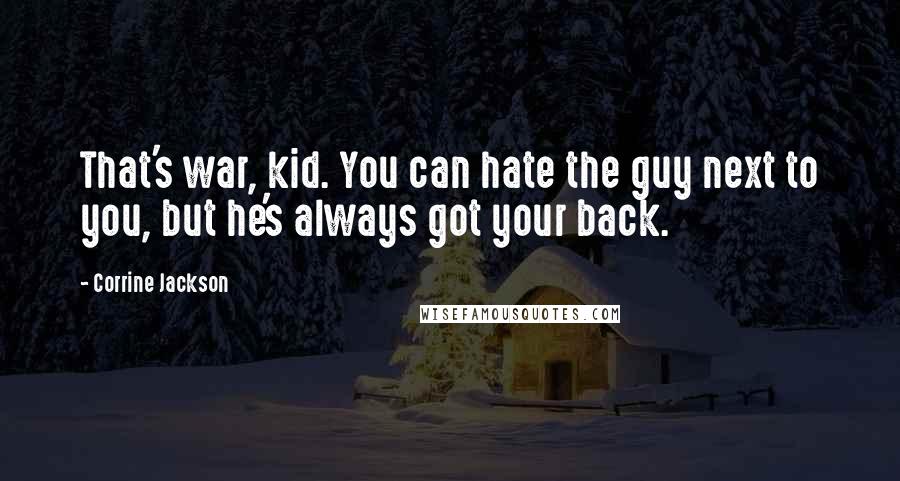Corrine Jackson Quotes: That's war, kid. You can hate the guy next to you, but he's always got your back.