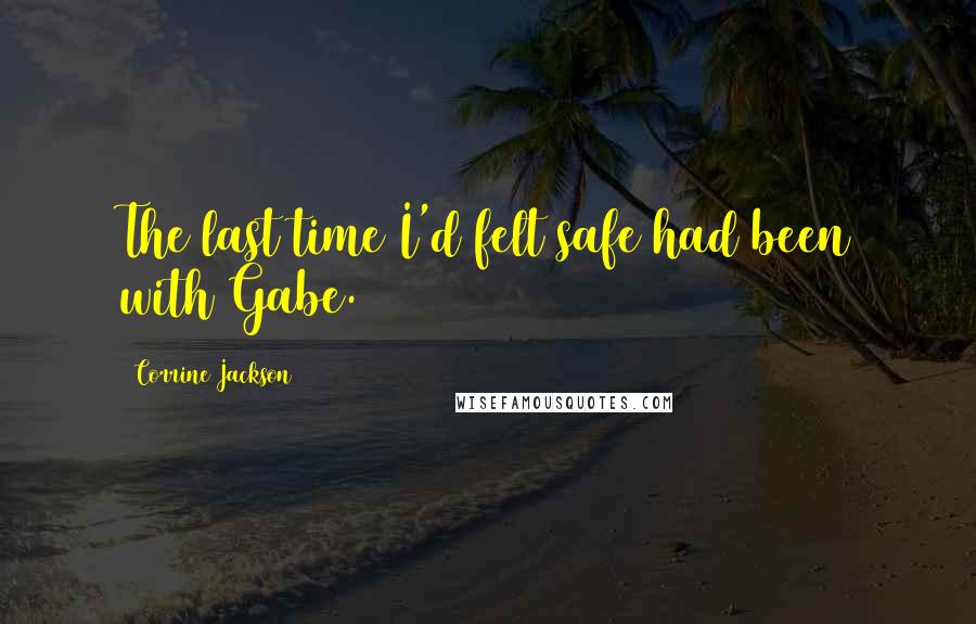 Corrine Jackson Quotes: The last time I'd felt safe had been with Gabe.