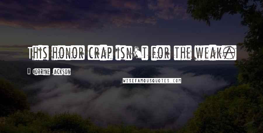 Corrine Jackson Quotes: This honor crap isn't for the weak.