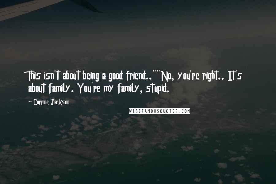 Corrine Jackson Quotes: This isn't about being a good friend..""No, you're right.. It's about family. You're my family, stupid.