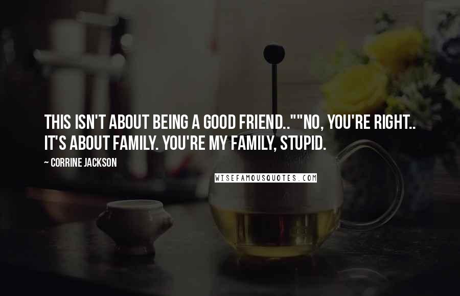 Corrine Jackson Quotes: This isn't about being a good friend..""No, you're right.. It's about family. You're my family, stupid.