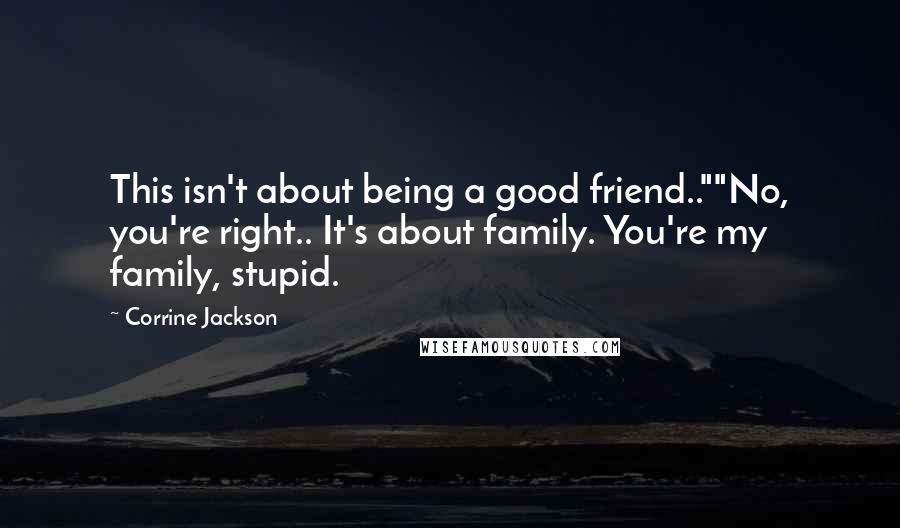 Corrine Jackson Quotes: This isn't about being a good friend..""No, you're right.. It's about family. You're my family, stupid.