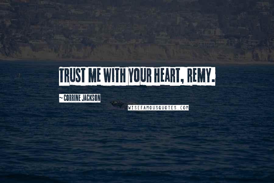 Corrine Jackson Quotes: Trust me with your heart, Remy.