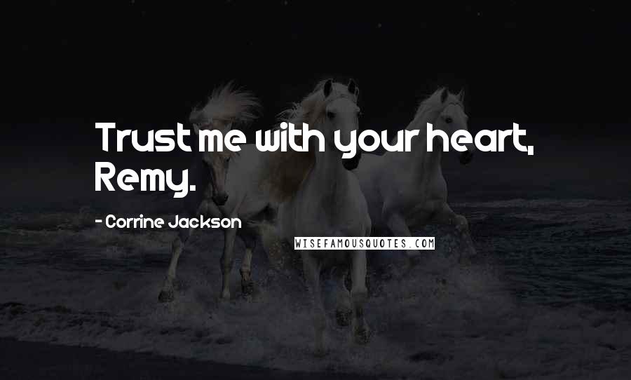 Corrine Jackson Quotes: Trust me with your heart, Remy.