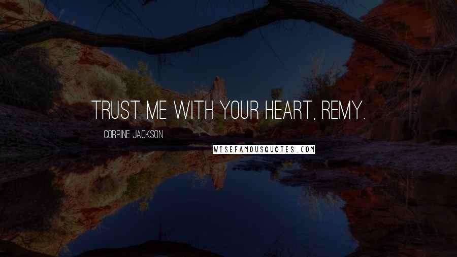 Corrine Jackson Quotes: Trust me with your heart, Remy.