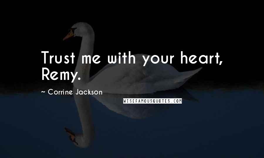 Corrine Jackson Quotes: Trust me with your heart, Remy.