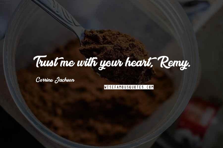 Corrine Jackson Quotes: Trust me with your heart, Remy.