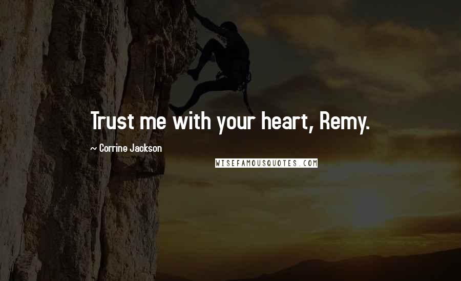 Corrine Jackson Quotes: Trust me with your heart, Remy.