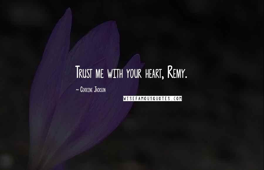 Corrine Jackson Quotes: Trust me with your heart, Remy.