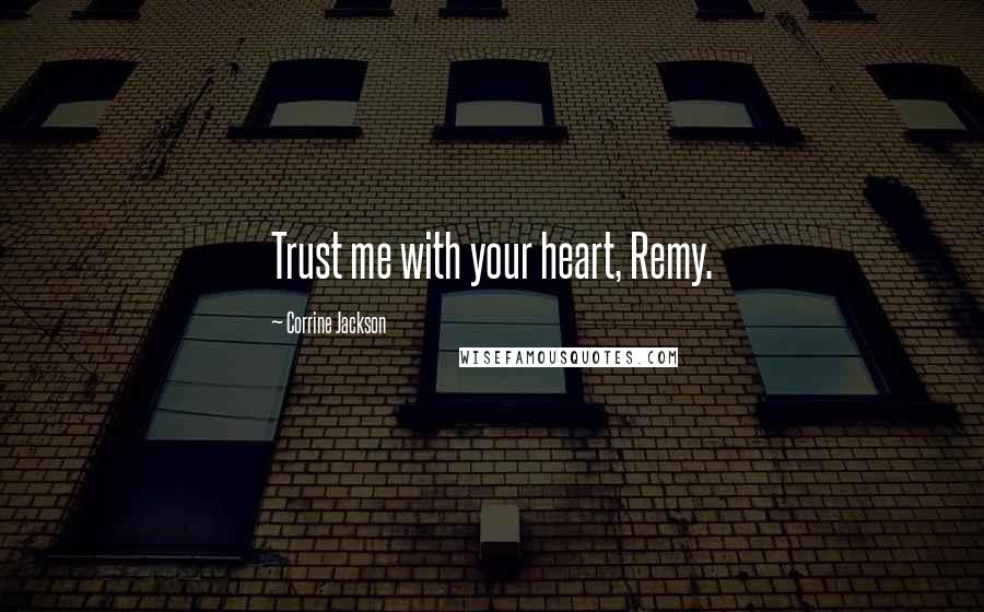 Corrine Jackson Quotes: Trust me with your heart, Remy.