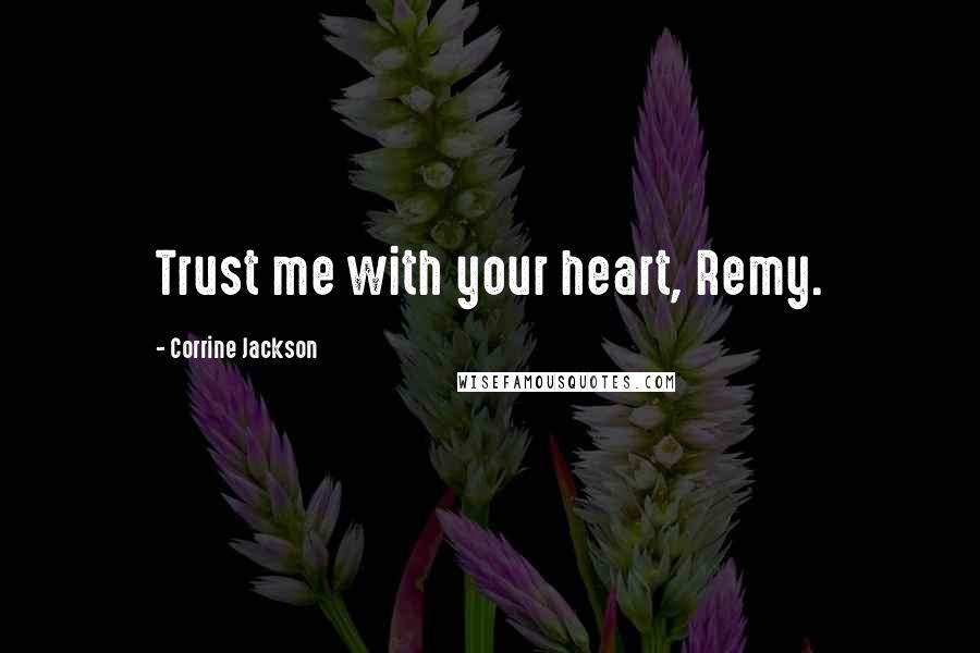 Corrine Jackson Quotes: Trust me with your heart, Remy.