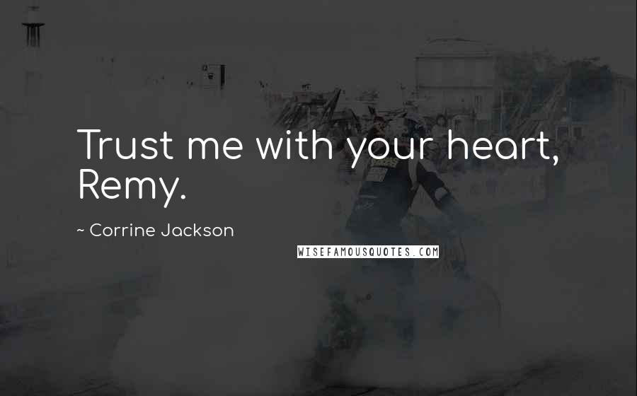 Corrine Jackson Quotes: Trust me with your heart, Remy.