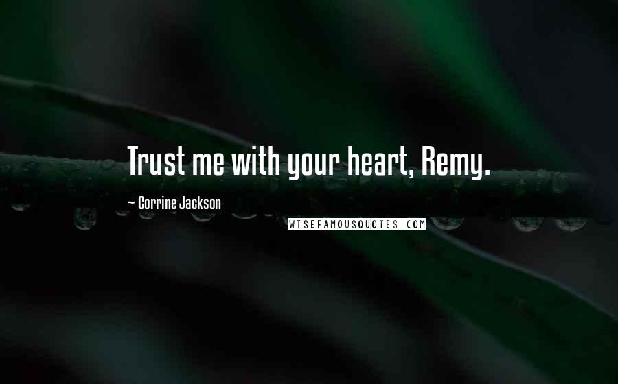 Corrine Jackson Quotes: Trust me with your heart, Remy.