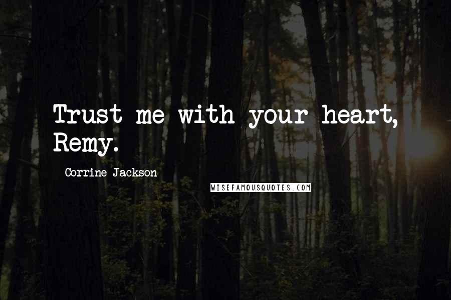 Corrine Jackson Quotes: Trust me with your heart, Remy.