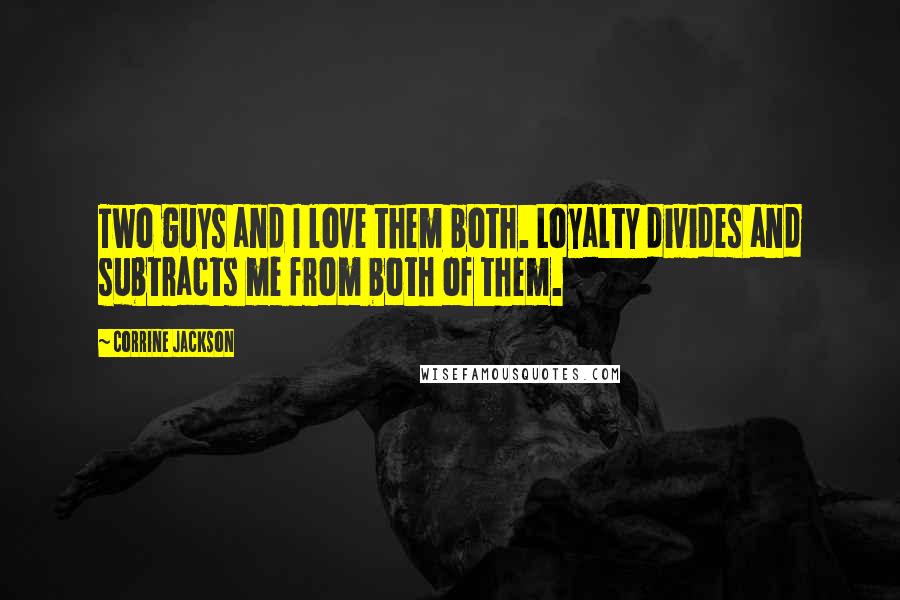 Corrine Jackson Quotes: Two guys and I love them both. Loyalty divides and subtracts me from both of them.