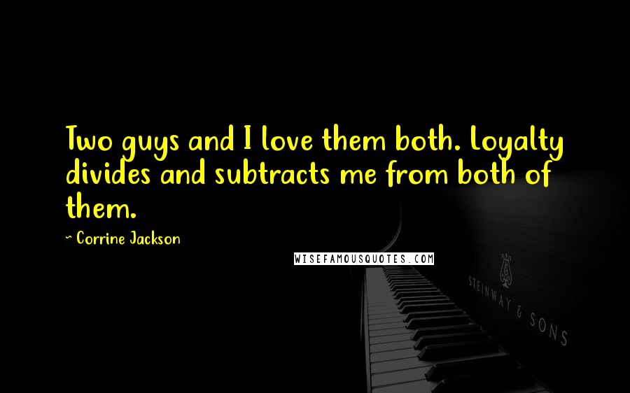 Corrine Jackson Quotes: Two guys and I love them both. Loyalty divides and subtracts me from both of them.