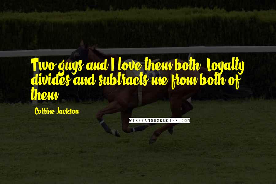 Corrine Jackson Quotes: Two guys and I love them both. Loyalty divides and subtracts me from both of them.