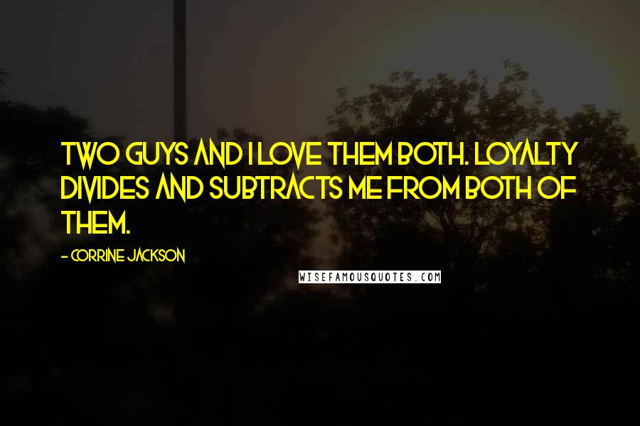 Corrine Jackson Quotes: Two guys and I love them both. Loyalty divides and subtracts me from both of them.